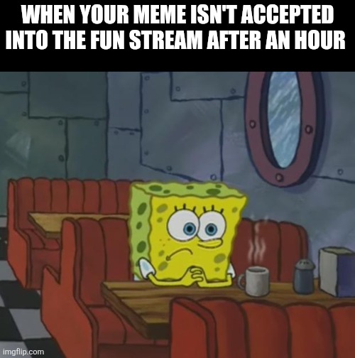 It never takes this long | When your meme isn't accepted into the fun stream after an hour | image tagged in spongebob waiting | made w/ Imgflip meme maker
