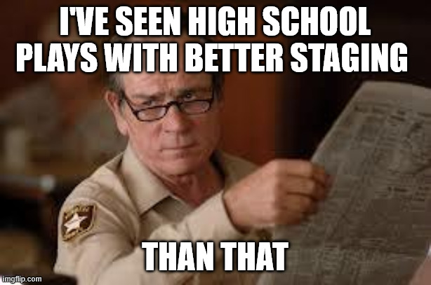 no country for old men tommy lee jones | I've seen high school plays with better staging; than that | image tagged in no country for old men tommy lee jones | made w/ Imgflip meme maker