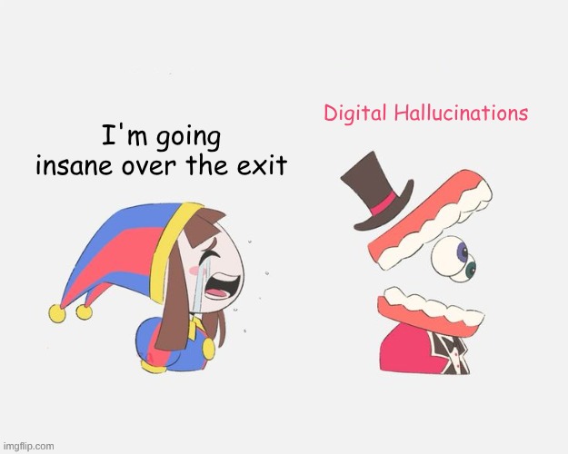 Pomni crying at Caine | Digital Hallucinations; I'm going insane over the exit | image tagged in pomni crying at caine | made w/ Imgflip meme maker