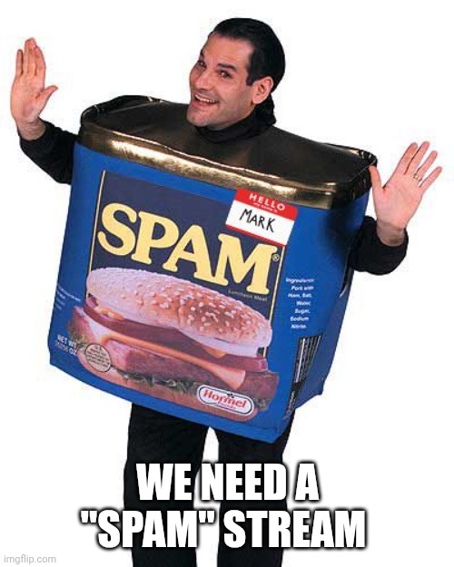 Spam | We need a "Spam" stream | image tagged in spam | made w/ Imgflip meme maker
