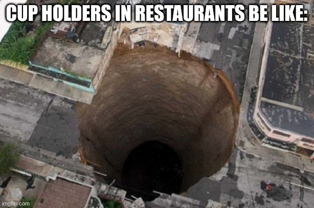 its because the hole ends on 7,904 feet.... | cup holders in restaurants be like: | image tagged in that's a big hole,old man cup of coffee,death | made w/ Imgflip meme maker