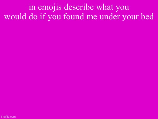in emojis describe what you would do if you found me under your bed | made w/ Imgflip meme maker