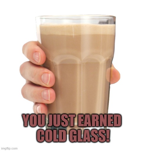 You just earned  cold glass! | image tagged in choccy milk | made w/ Imgflip meme maker
