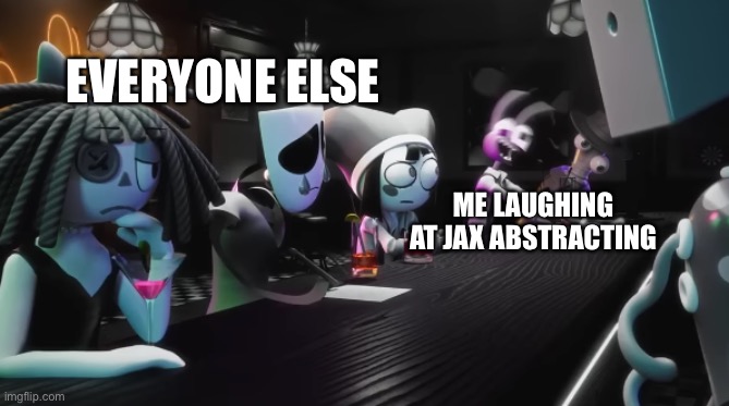 Jax abstracting | Everyone else; Me laughing at jax abstracting | image tagged in that one jax frame,funny,the amazing digital circus | made w/ Imgflip meme maker