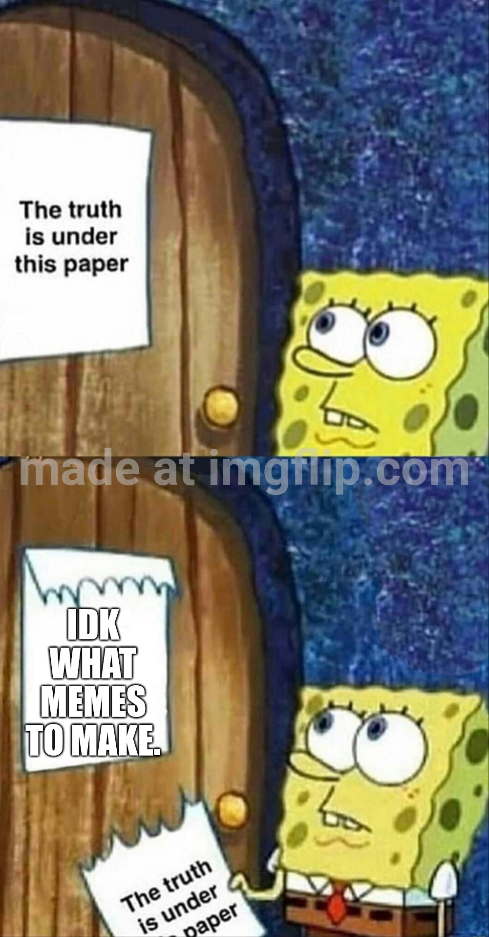 sponegbob truth under paper | IDK What memes to make. | image tagged in sponegbob truth under paper | made w/ Imgflip meme maker