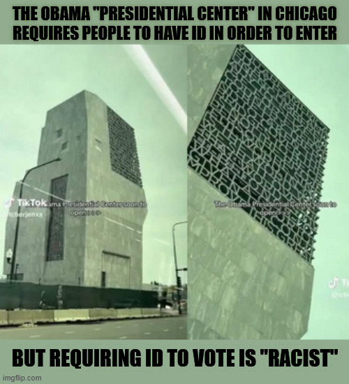 RACIST 0BAMA MUSEUM | THE OBAMA "PRESIDENTIAL CENTER" IN CHICAGO REQUIRES PEOPLE TO HAVE ID IN ORDER TO ENTER; BUT REQUIRING ID TO VOTE IS "RACIST" | image tagged in 0bama racist,racist id | made w/ Imgflip meme maker