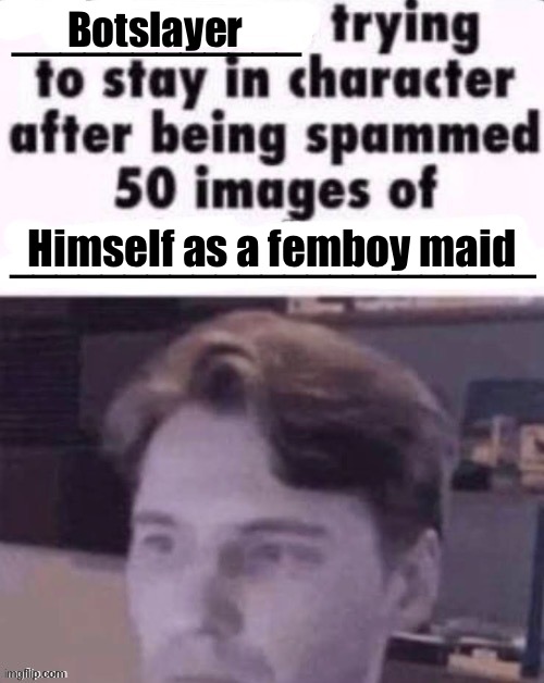. | Botslayer; Himself as a femboy maid | made w/ Imgflip meme maker