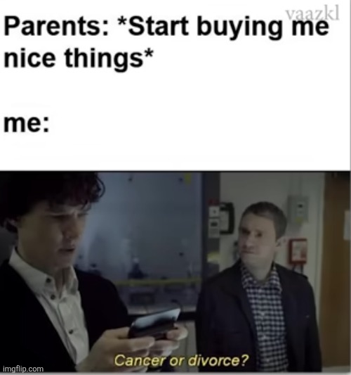 Why are you buying me nice things all of a sudden... | image tagged in memes,funny,presents,parents,cancer,divorce | made w/ Imgflip meme maker