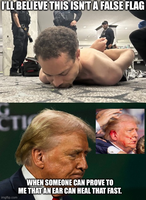 Another day, another false flag. | I’ll believe this isn’t a false flag; When someone can prove to me that an ear can heal that fast. | image tagged in donald trump,false flag,conspiracy,assassination | made w/ Imgflip meme maker