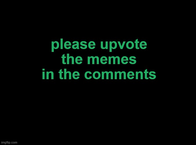 lowk farming points rn. | please upvote the memes in the comments | image tagged in blank black | made w/ Imgflip meme maker