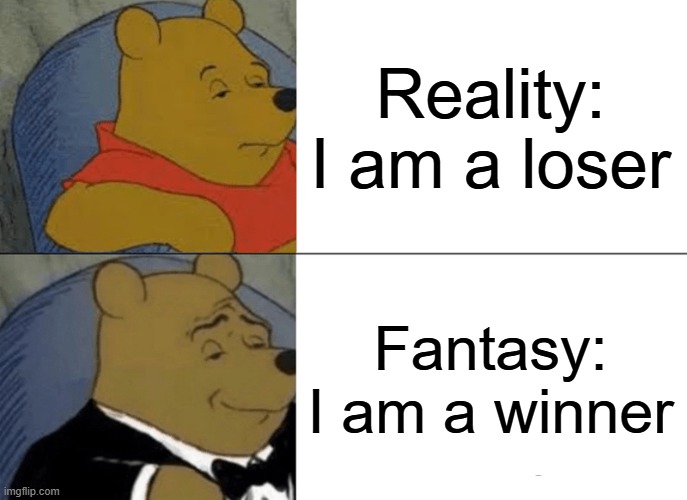 Winner vs Loser | Reality: I am a loser; Fantasy: I am a winner | image tagged in memes,tuxedo winnie the pooh | made w/ Imgflip meme maker