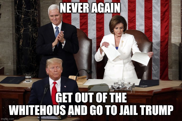 Nancy Pelosi rips Trump speech | never again; get out of the whitehous and go to jail trump | image tagged in nancy pelosi rips trump speech | made w/ Imgflip meme maker