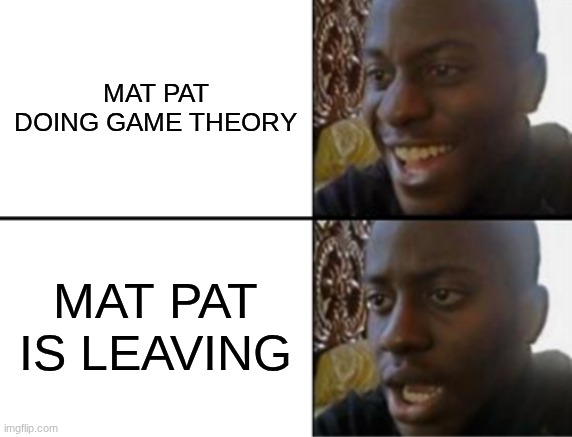 mat pat doing game theory mat pat is leaving | image tagged in oh yeah oh no | made w/ Imgflip meme maker