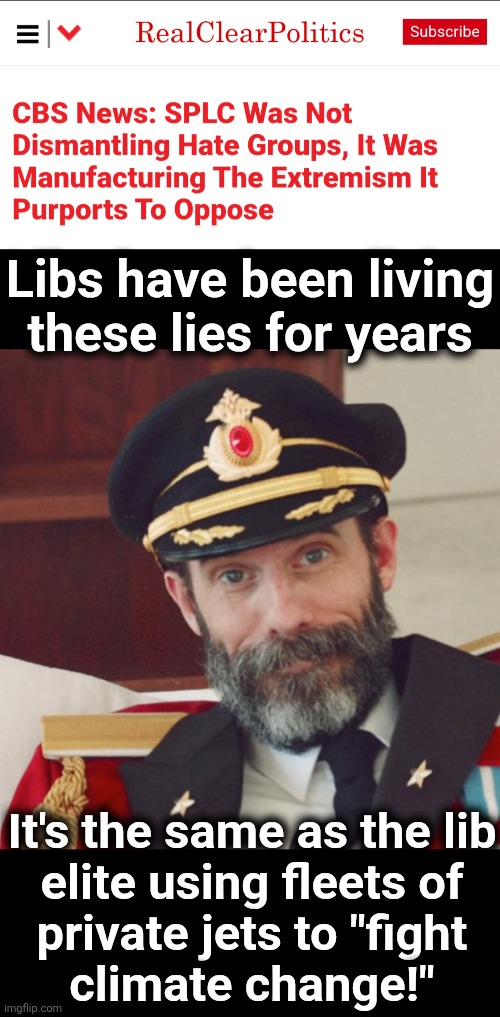 And the lib sheeple never understand how they're being played | Libs have been living these lies for years; It's the same as the lib
elite using fleets of
private jets to "fight
climate change!" | image tagged in captain obvious,southern poverty law center,memes,democrats,lies,racism | made w/ Imgflip meme maker