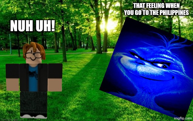 Grass and trees | That feeling when you go to the philippines Nuh uh! | image tagged in grass and trees | made w/ Imgflip meme maker