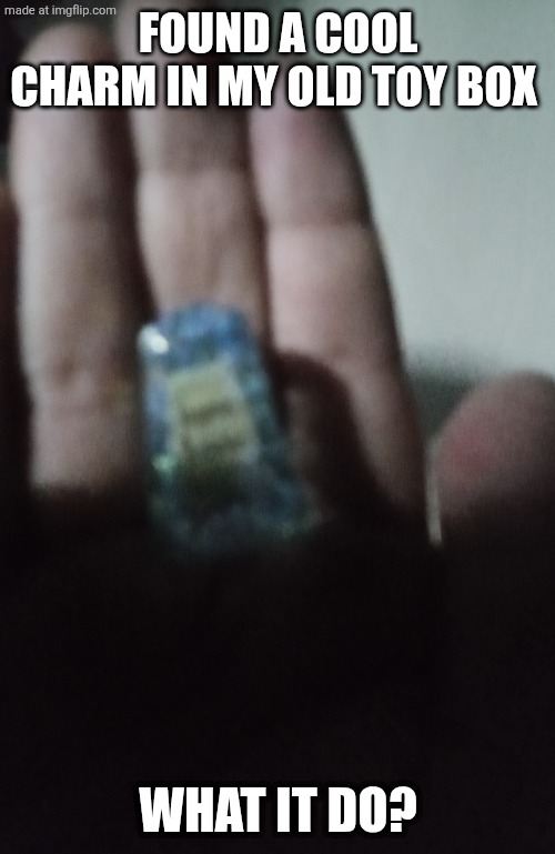 Found a cool charm in my old toy box; What it do? | image tagged in 17772241474975345107622692481646 jpg,lucky charms | made w/ Imgflip meme maker