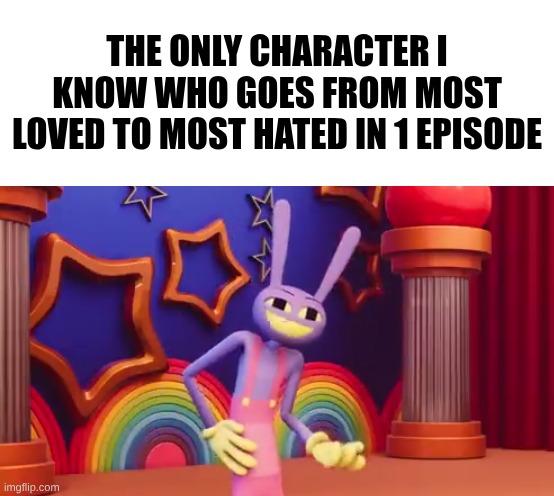 Random TADC Jax meme | The only Character I know who goes from most loved to most hated in 1 episode | image tagged in random tadc jax meme | made w/ Imgflip meme maker