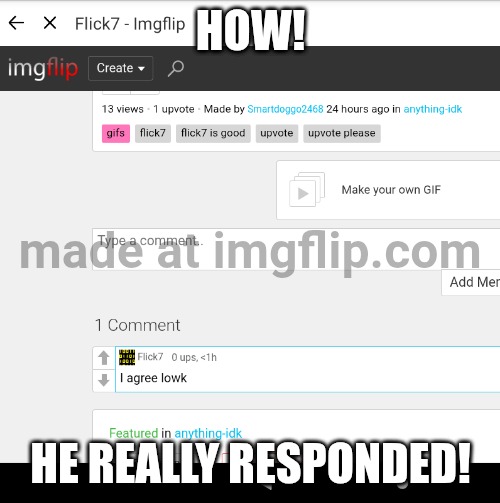 How | How! He really responded! | image tagged in flick7 commented,flick7 | made w/ Imgflip meme maker