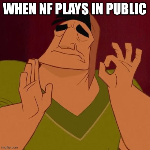 When X just right | When Nf plays in public | image tagged in when x just right | made w/ Imgflip meme maker