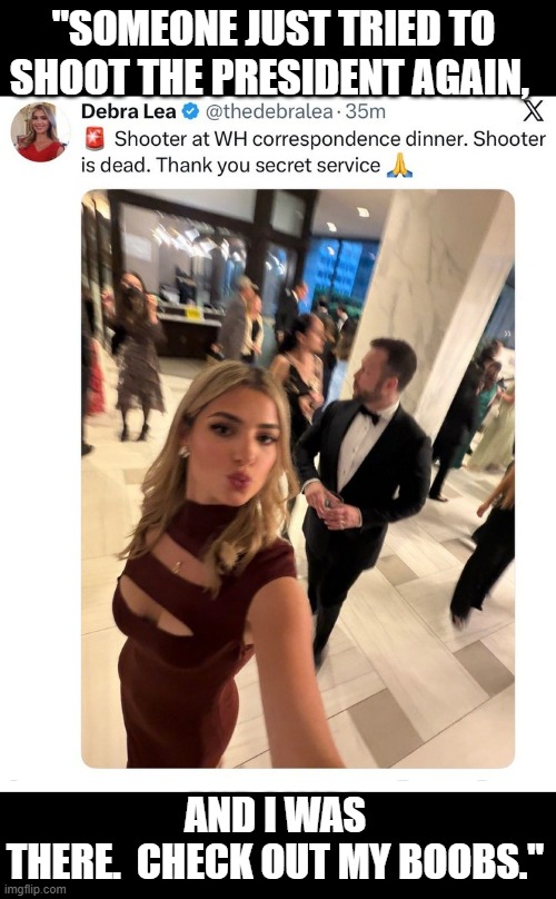 Attention Whores gone Attention Whore. Credit to Mark Dice for the quote. Maybe she'll go to the Lincoln, JFK graves too. | "Someone just tried to shoot the President again, and I was there.  Check out my boobs." | image tagged in debbie jpg,future og girl,fake convservative | made w/ Imgflip meme maker
