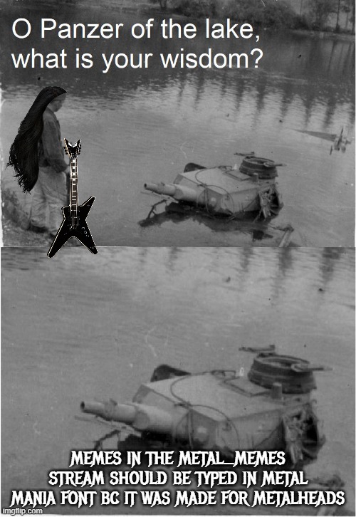 it's the font i used for the panzer's phrase | memes in the metal_memes stream should be typed in Metal Mania font bc it was made for metalheads | image tagged in panzer of the lake wisdom,metal,memes,wisdom,metal_memes,fonts | made w/ Imgflip meme maker