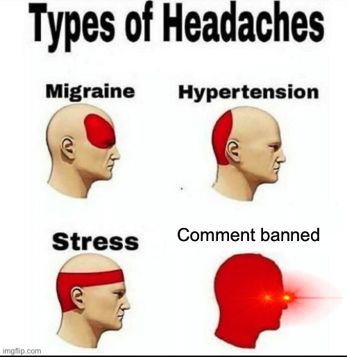 Types of Headaches meme | Comment banned | image tagged in types of headaches meme | made w/ Imgflip meme maker