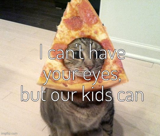 I’m horny | I can’t have your eyes, but our kids can | image tagged in pizza cat | made w/ Imgflip meme maker