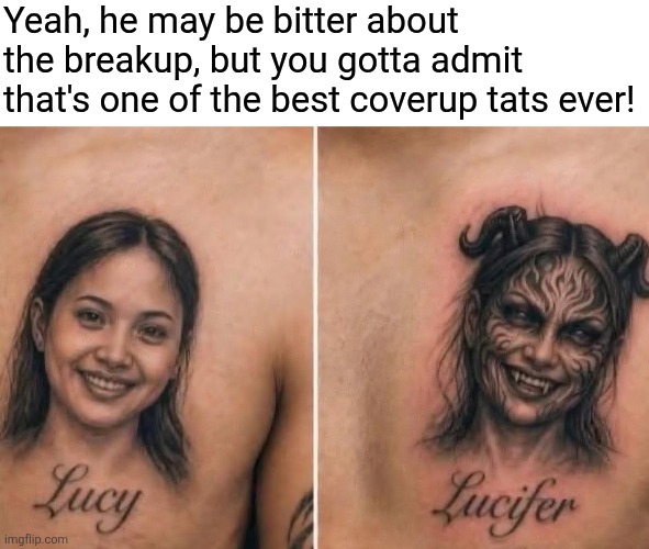 But what does he really think about her? | Yeah, he may be bitter about the breakup, but you gotta admit that's one of the best coverup tats ever! | image tagged in girlfriend,breakup,tattoo,cover up,too funny | made w/ Imgflip meme maker
