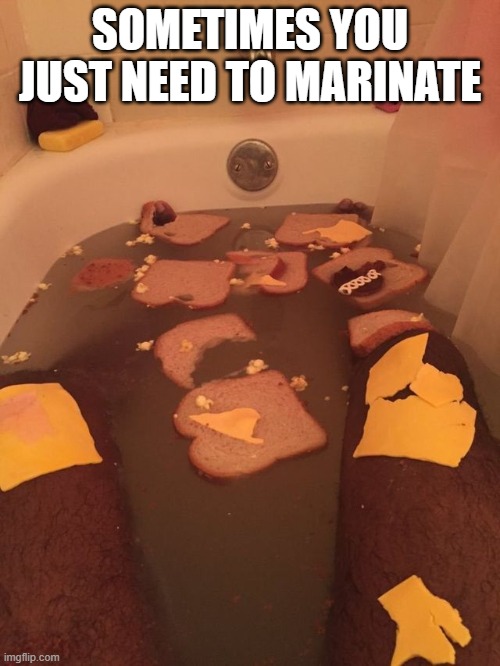 Marinate | sometimes you just need to marinate | image tagged in cursed image | made w/ Imgflip meme maker