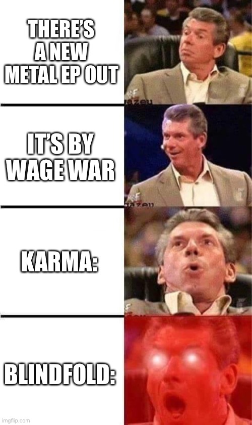 It’s absolute fire | There’s a new metal ep out; It’s by wage war; Karma:; Blindfold: | image tagged in vince mcmahon reaction w/glowing eyes,metal,music | made w/ Imgflip meme maker