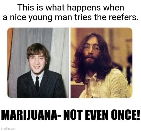Just say Yoko | This is what happens when a nice young man tries the reefers. Marijuana- not even once! | image tagged in john lennon,marijuana,weed,not even once,just say no,the beatles | made w/ Imgflip meme maker