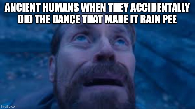 Willen Dafoe Looking Up (image) | ancient humans when they accidentally did the dance that made it rain pee | image tagged in willen dafoe looking up image | made w/ Imgflip meme maker