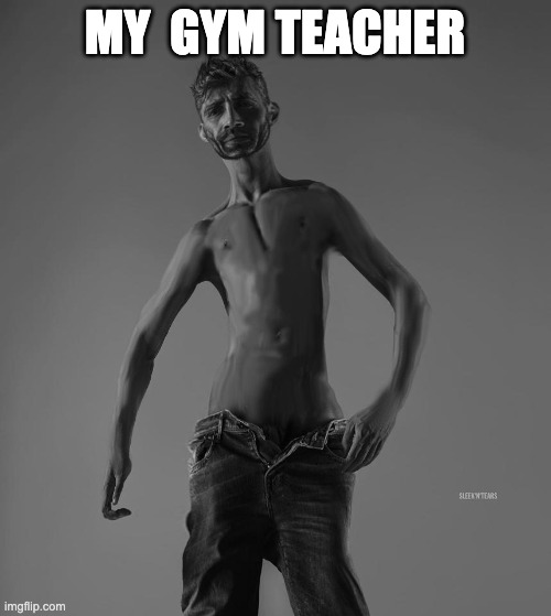 Nu-Chad | my  gym teacher | image tagged in nu-chad | made w/ Imgflip meme maker