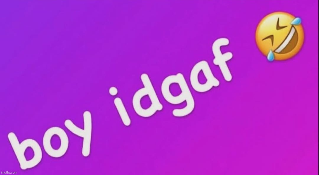 boy idgaf | image tagged in boy idgaf | made w/ Imgflip meme maker
