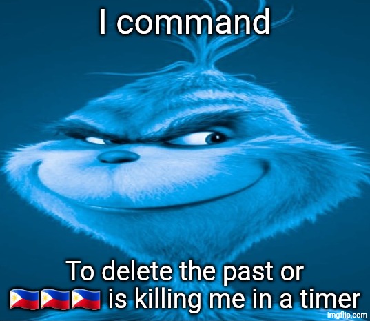Blue Grinch | I command To delete the past or ?????? is killing me in a timer | image tagged in blue grinch | made w/ Imgflip meme maker