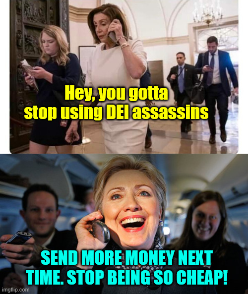 dems get what they pay for | Hey, you gotta stop using DEI assassins Send more money next time. Stop being so cheap! | image tagged in nancy pelosi on phone,hillary clinton phone,dems get what they pay for | made w/ Imgflip meme maker