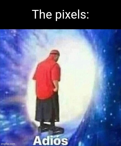 Adios | The pixels: | image tagged in adios | made w/ Imgflip meme maker