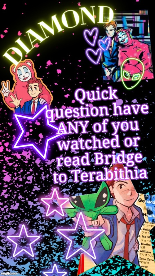 If ant if you have sorry to bring up your trauma | Quick question have ANY of you watched or read Bridge to Terabithia | image tagged in diamond's hesitant alien temp tysm disco | made w/ Imgflip meme maker