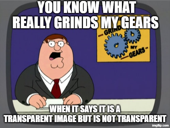 that happens alot you know | you know what really grinds my gears; when it says it is a transparent image but is not transparent | image tagged in memes,peter griffin news | made w/ Imgflip meme maker