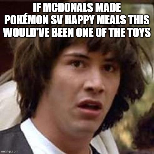 Conspiracy Keanu Meme | if mcdonals made pokémon sv happy meals this would've been one of the toys | image tagged in memes,conspiracy keanu | made w/ Imgflip meme maker