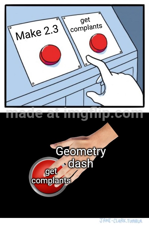 (mod note:no,not really) | get complants; Make 2.3; Geometry dash; get complants | image tagged in memes,two buttons | made w/ Imgflip meme maker
