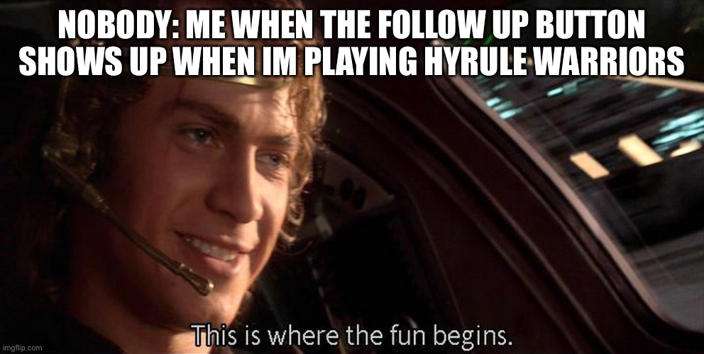 This is where the fun begins | Nobody: me when the follow up button shows up when im playing hyrule warriors | image tagged in this is where the fun begins | made w/ Imgflip meme maker