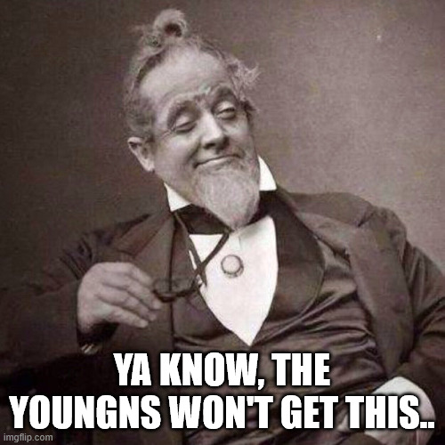 Ya know, the youngns won't get this.. | image tagged in old guy with monocle looking smug | made w/ Imgflip meme maker
