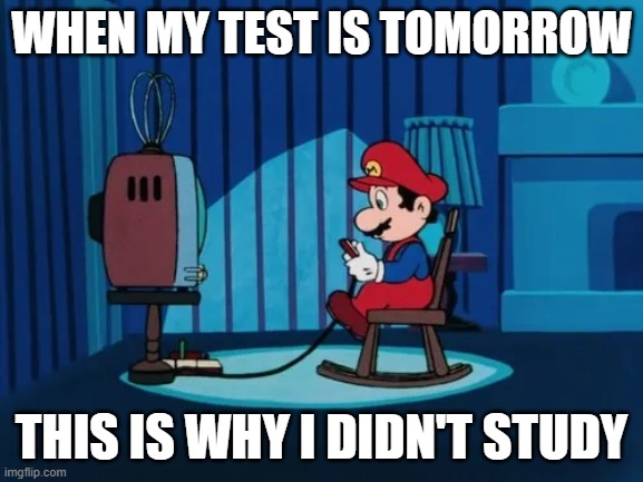 Mario Playing Video Games at 2am | when my test is tomorrow; this is why i didn't study | image tagged in mario playing video games at 2am | made w/ Imgflip meme maker
