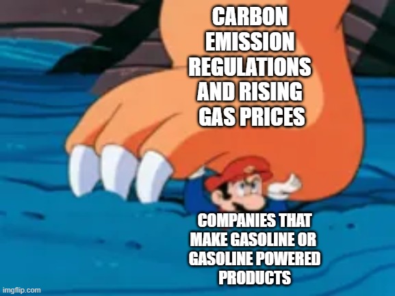 Bowser steps on Mario | carbon 
emission 
regulations 
and rising 
gas prices; companies that
make gasoline or 
gasoline powered
products | image tagged in bowser steps on mario | made w/ Imgflip meme maker