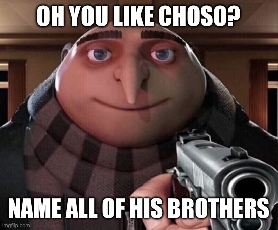 Go on I dare you | Oh you like choso? Name all of his brothers | image tagged in gru gun,jjk,jujutsu kaisen,choso | made w/ Imgflip meme maker