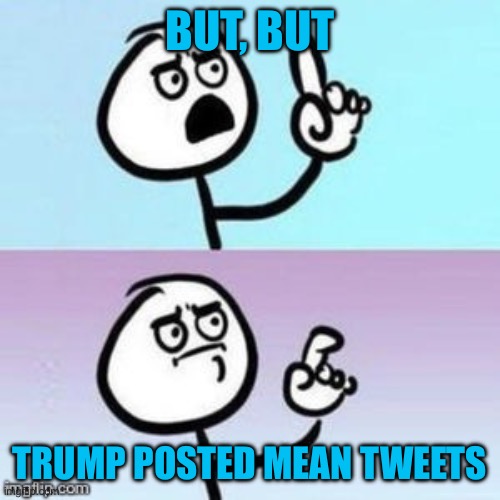 But, but Trump posted mean tweets | image tagged in nevermind | made w/ Imgflip meme maker