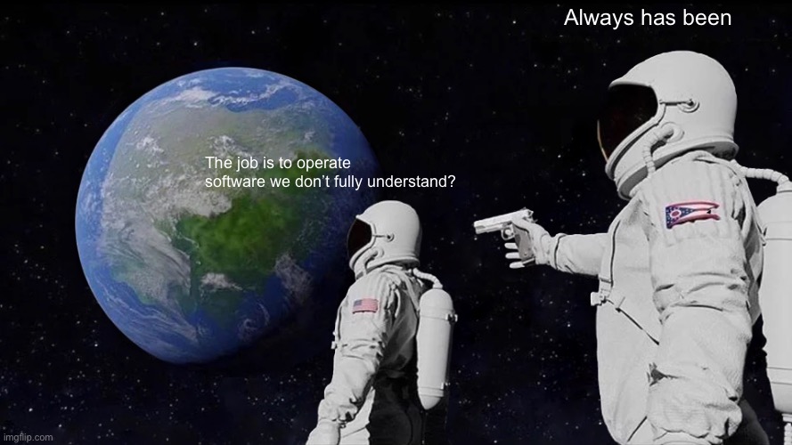 Always Has Been Meme | Always has been; The job is to operate software we don’t fully understand? | image tagged in memes,always has been | made w/ Imgflip meme maker