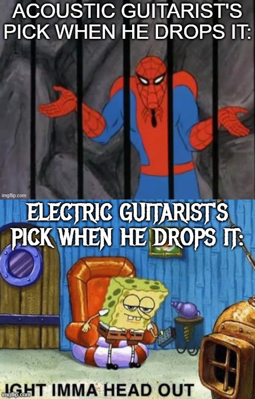 Ight imma head out | acoustic guitarist's pick when he drops it:; electric guitarist's pick when he drops it: | image tagged in ight imma head out,guitars,music,memes,funny,spiderman jail | made w/ Imgflip meme maker