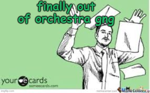 I'm out | finally out of orchestra gng | image tagged in i'm out | made w/ Imgflip meme maker